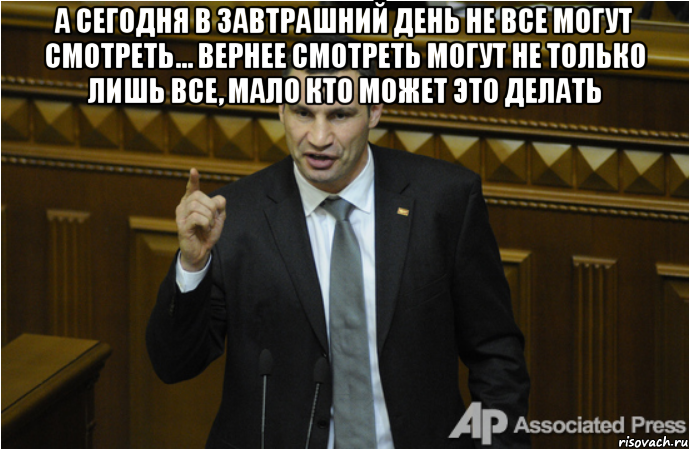 а сегодня в завтрашний день не все могут смотреть... Вернее смотреть могут не только лишь все, мало кто может это делать , Мем кличко философ