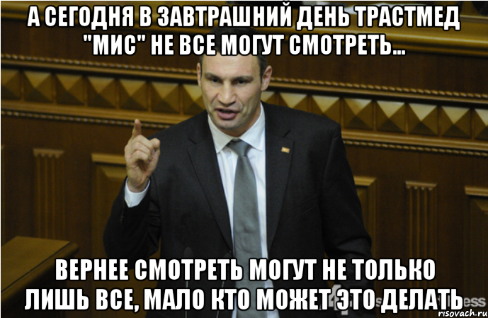 а сегодня в завтрашний день ТрастМед "МИС" не все могут смотреть... Вернее смотреть могут не только лишь все, мало кто может это делать, Мем кличко философ