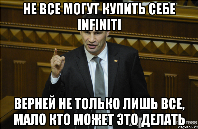 Не все могут купить себе Infiniti верней не только лишь все, мало кто может это делать, Мем кличко философ