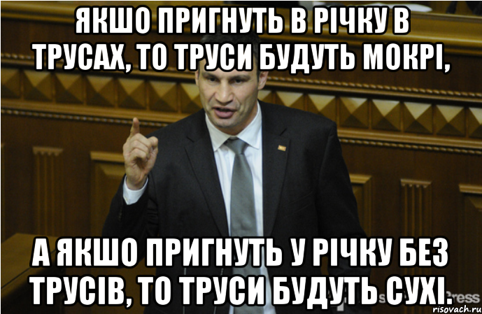 Якшо пригнуть в річку в трусах, то труси будуть мокрі, а якшо пригнуть у річку без трусів, то труси будуть сухі., Мем кличко философ