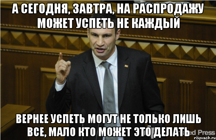 а сегодня, завтра, на распродажу может успеть не каждый вернее успеть могут не только лишь все, мало кто может это делать, Мем кличко философ