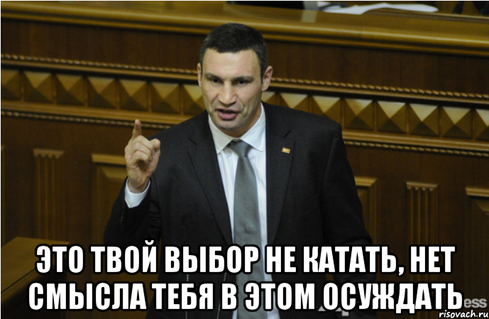  Это твой выбор не катать, нет смысла тебя в этом осуждать, Мем кличко философ