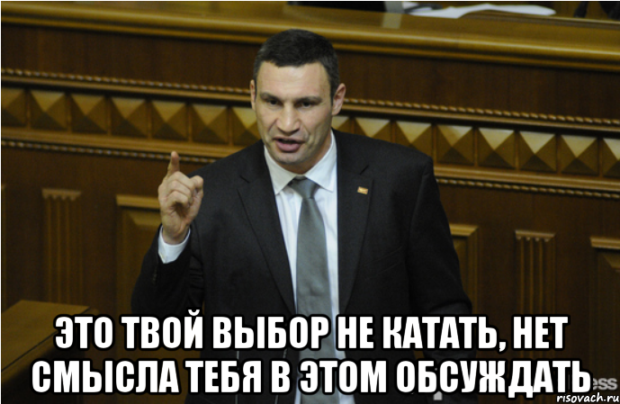  Это твой выбор не катать, нет смысла тебя в этом обсуждать, Мем кличко философ