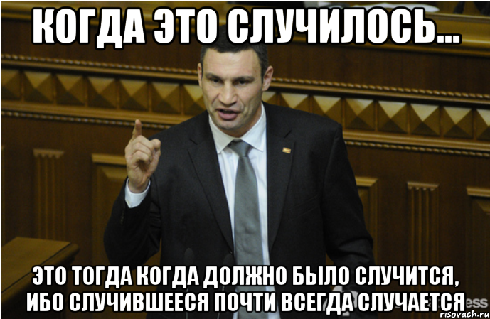 Когда это случилось... это тогда когда должно было случится, ибо случившееся почти всегда случается, Мем кличко философ