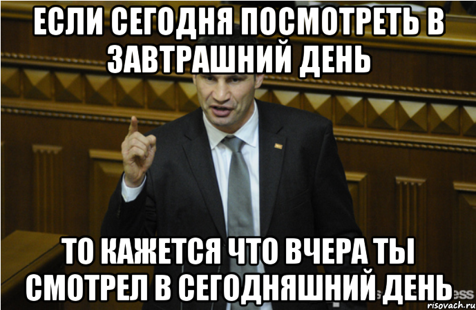 Если сегодня посмотреть в завтрашний день то кажется что вчера ты смотрел в сегодняшний день, Мем кличко философ