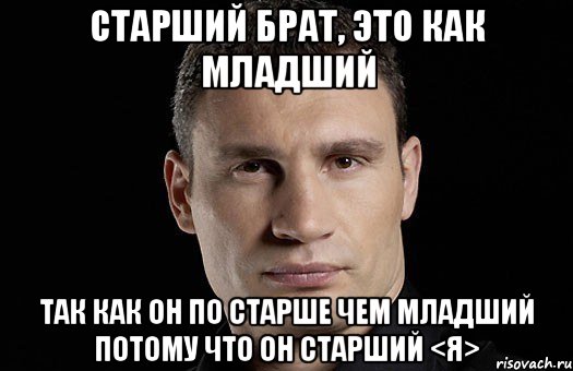 Старший брат, это как младший Так как он по старше чем младший потому что он старший <я>, Мем Кличко