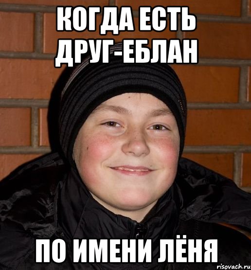 Когда есть друг-еблан по имени Лёня