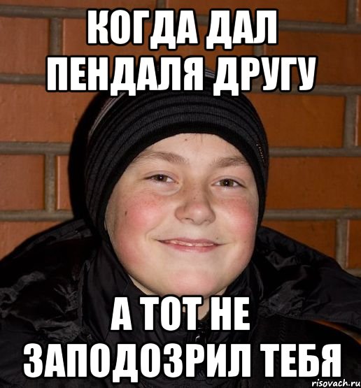 Когда дал пендаля другу а тот не заподозрил тебя
