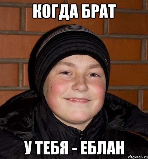 Когда брат у тебя - ЕБЛАН