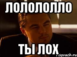 ЛОЛОЛОЛЛО Ты лох