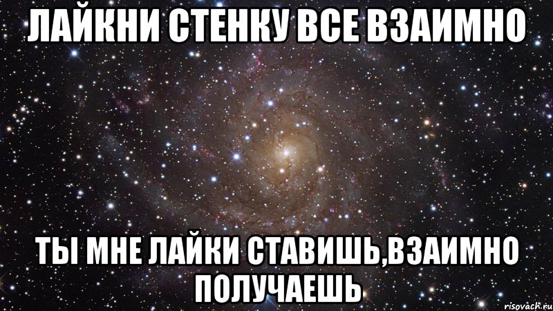 Лайкни стенку все взаимно ты мне лайки ставишь,взаимно получаешь, Мем  Космос (офигенно)