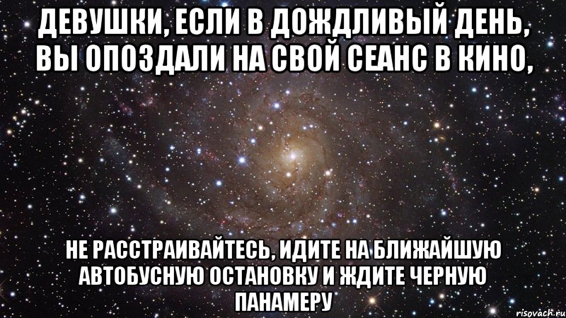 Девушки, если в дождливый день, вы опоздали на свой сеанс в кино, Не расстраивайтесь, идите на ближайшую автобусную остановку и ждите черную панамеру, Мем  Космос (офигенно)