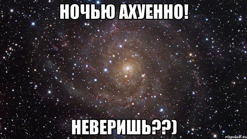 Ночью ахуенно! Неверишь??), Мем  Космос (офигенно)