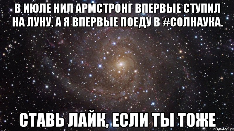 В июле Нил Армстронг впервые ступил на Луну, а я впервые поеду в #СОЛНаука. Ставь лайк, если ты тоже, Мем  Космос (офигенно)