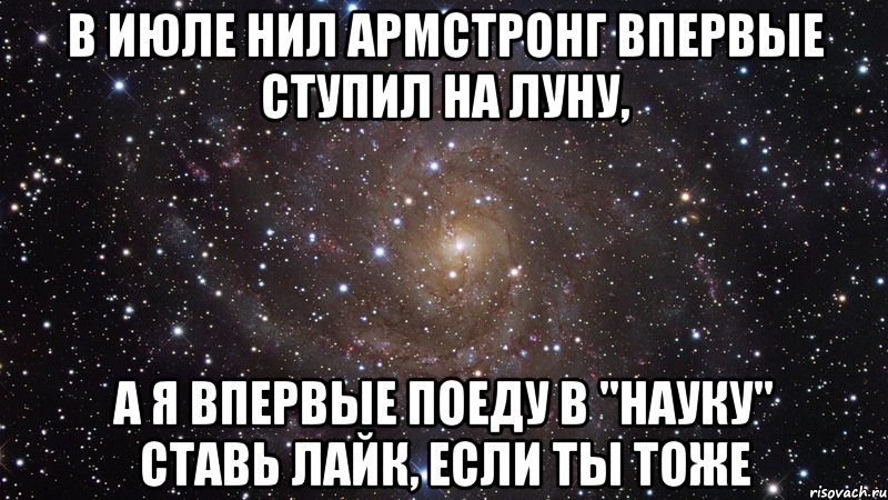 В июле Нил Армстронг впервые ступил на Луну, а я впервые поеду в "Науку" Ставь лайк, если ты тоже, Мем  Космос (офигенно)