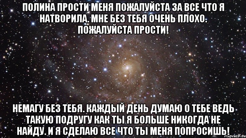 Полина прости меня пожалуйста за все что я натворила. Мне без тебя очень плохо. Пожалуйста прости! Немагу без тебя. Каждый день думаю о тебе ведь такую подругу как ты я больше никогда не найду. И я сделаю все что ты меня попросишь!, Мем  Космос (офигенно)