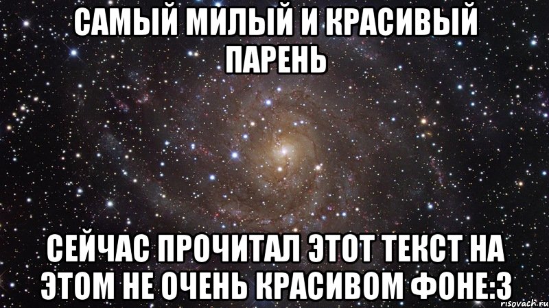 Самый милый и красивый парень Сейчас прочитал этот текст на этом не очень красивом фоне:3, Мем  Космос (офигенно)