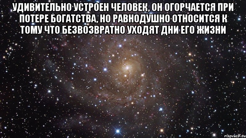 удивительно устроен человек, он огорчается при потере богатства, но равнодушно относится к тому что безвозвратно уходят дни его жизни , Мем  Космос (офигенно)