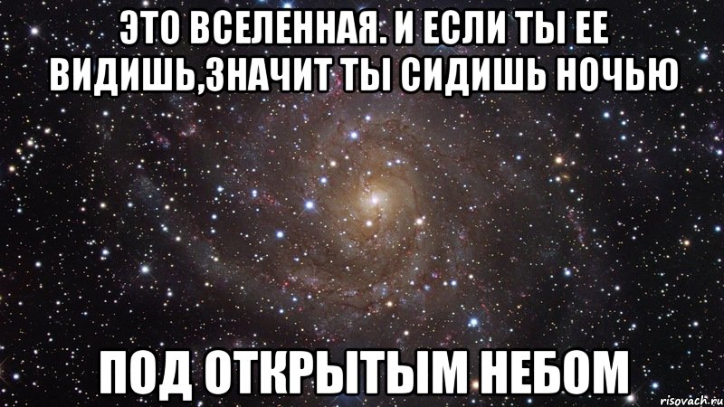 это вселенная. И если ты ее видишь,значит ты сидишь ночью ПОД ОТКРЫТЫМ НЕБОМ, Мем  Космос (офигенно)