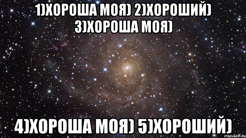 1)хороша моя) 2)хороший) 3)хороша моя) 4)хороша моя) 5)хороший), Мем  Космос (офигенно)