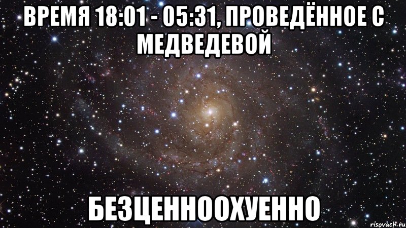 Время 18:01 - 05:31, проведённое с Медведевой безценноохуенно, Мем  Космос (офигенно)