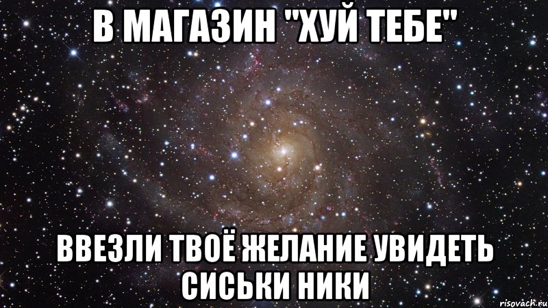 В магазин "хуй тебе" Ввезли твоё желание увидеть сиськи Ники, Мем  Космос (офигенно)