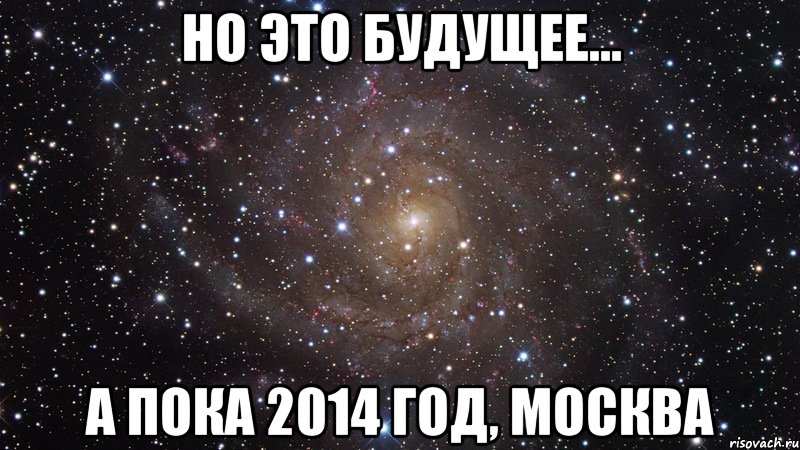 Но это будущее... А пока 2014 год, Москва, Мем  Космос (офигенно)