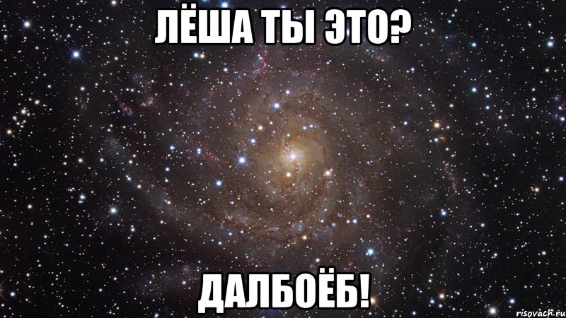 Лёша ты это? Далбоёб!, Мем  Космос (офигенно)