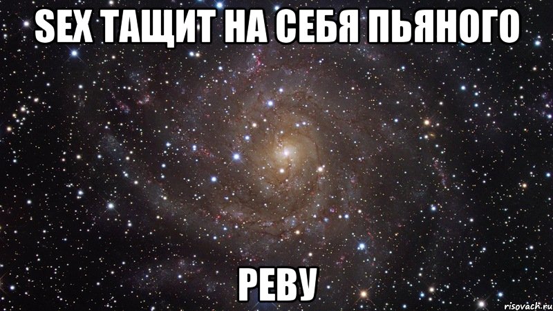 Sex тащит на себя пьяного Реву, Мем  Космос (офигенно)