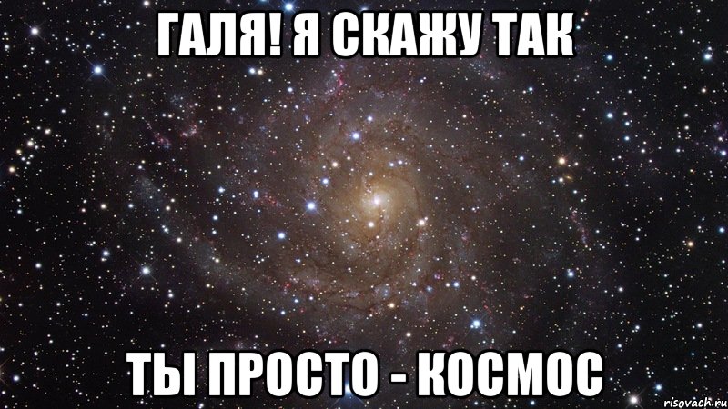 Галя! я скажу так ты просто - космос, Мем  Космос (офигенно)