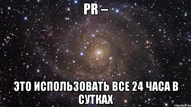 pr – это использовать все 24 часа в сутках, Мем  Космос (офигенно)