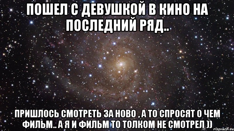 пошел с девушкой в кино на последний ряд.. пришлось смотреть за ново , а то спросят о чем фильм.. а я и фильм то толком не смотрел )), Мем  Космос (офигенно)