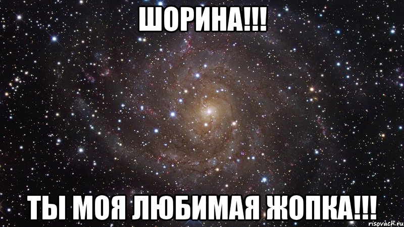 ШОРИНА!!! ТЫ МОЯ ЛЮБИМАЯ ЖОПКА!!!, Мем  Космос (офигенно)