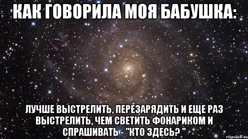 Как говорила моя бабушка: Лучше выстрелить, перезарядить и еще раз выстрелить, чем светить фонариком и спрашивать - "кто здесь? ", Мем  Космос (офигенно)