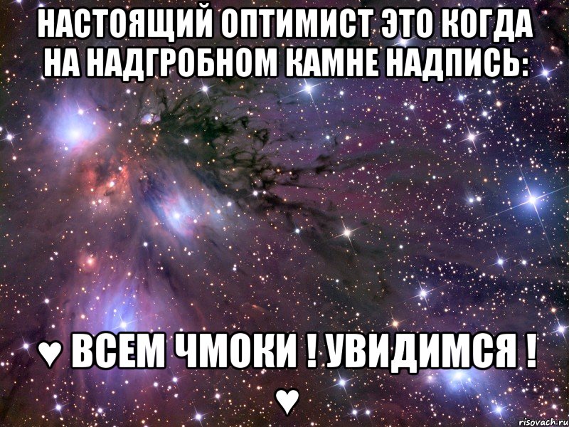Настоящий оптимист это когда на надгробном камне надпись: ♥ ВСЕМ ЧМОКИ ! УВИДИМСЯ ! ♥, Мем Космос