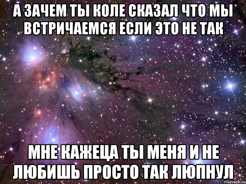 А зачем ты Коле сказал что мы встричаемся если это не так мне кажеца ты меня и не любишь просто так люпнул, Мем Космос