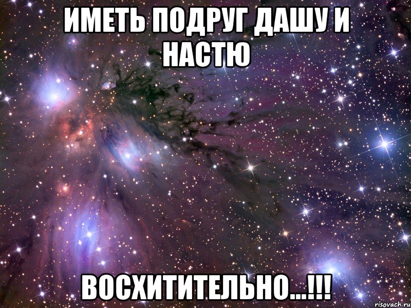 Иметь подруг Дашу и Настю Восхитительно...!!!, Мем Космос