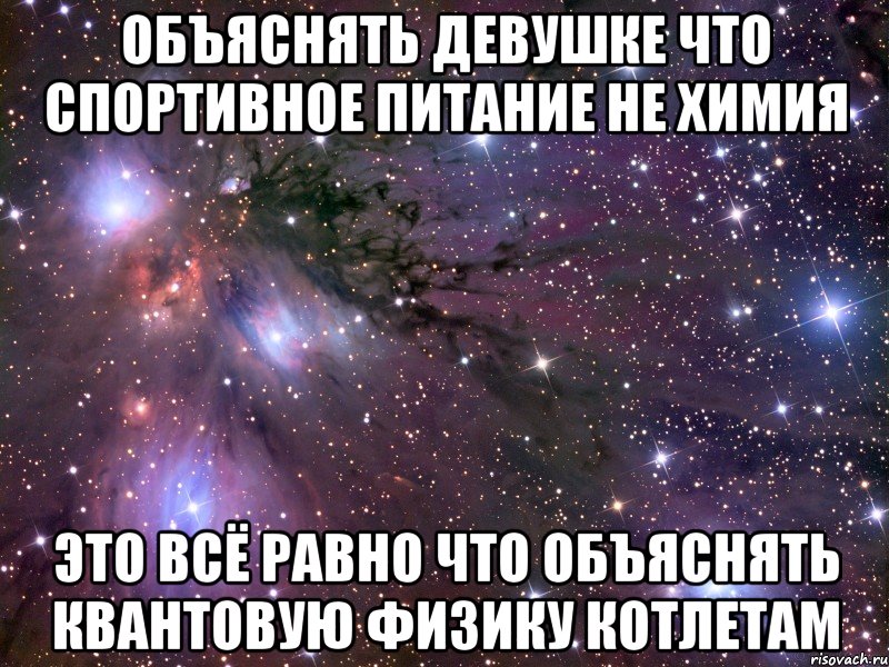 Объяснять девушке что спортивное питание не химия это всё равно что объяснять квантовую физику котлетам, Мем Космос
