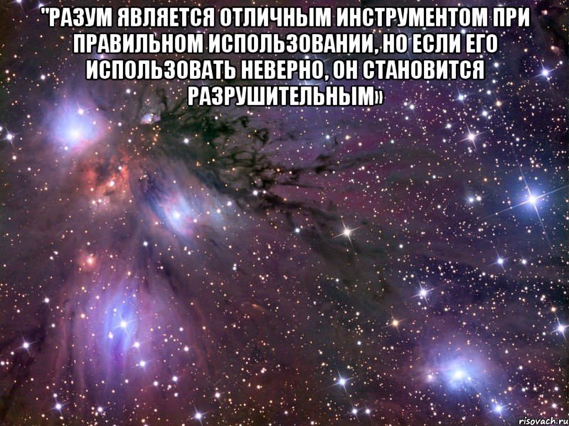 "Разум является отличным инструментом при правильном использовании, но если его использовать неверно, он становится разрушительным» , Мем Космос