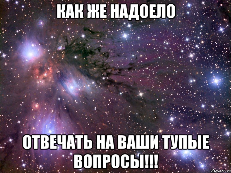Как же надоело Отвечать на ваши тупые вопросы!!!, Мем Космос