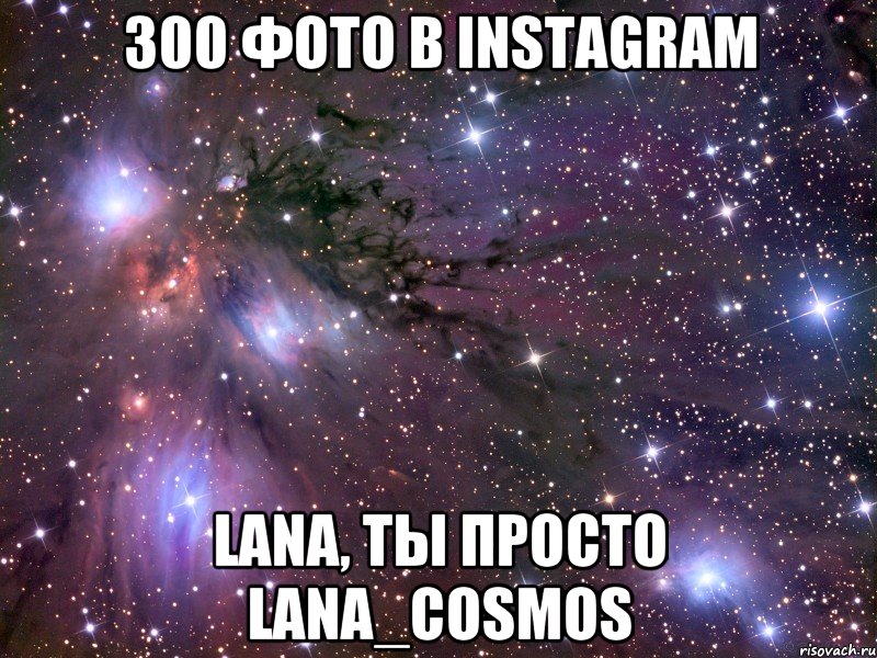 300 фото в Instagram Lana, ты просто Lana_Cosmos, Мем Космос