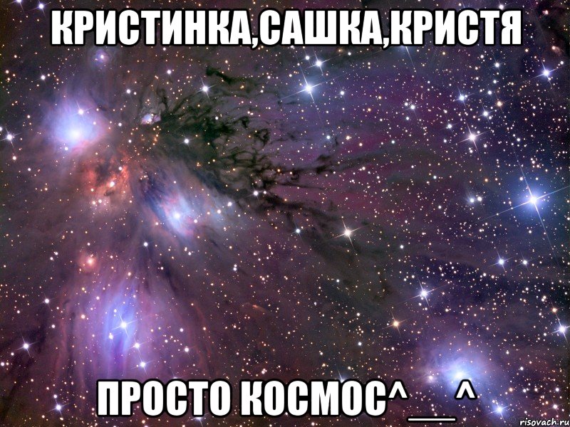 Кристинка,Сашка,Кристя просто космос^__^, Мем Космос