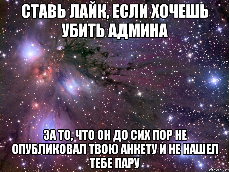 Ставь лайк, если хочешь убить админа за то, что он до сих пор не опубликовал твою анкету и не нашел тебе пару, Мем Космос