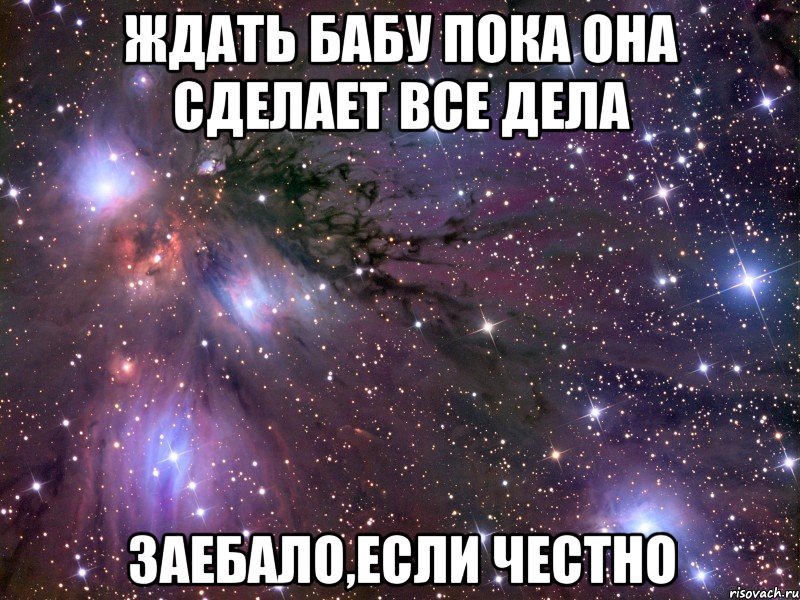 Ждать бабу пока она сделает все дела Заебало,если честно, Мем Космос
