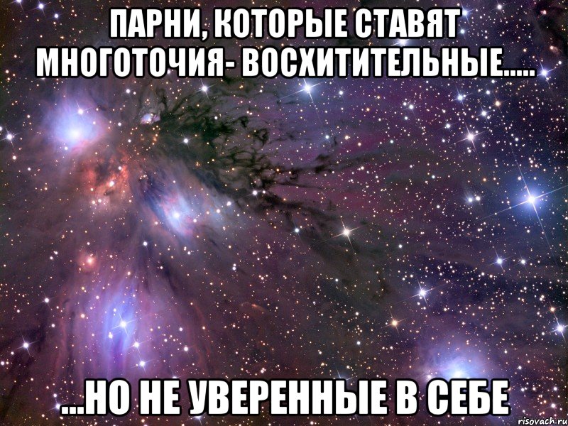 Парни, которые ставят многоточия- восхитительные..... ...но не уверенные в себе, Мем Космос