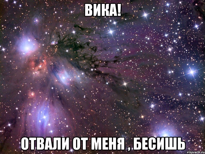 Вика! Отвали от меня , бесишь, Мем Космос