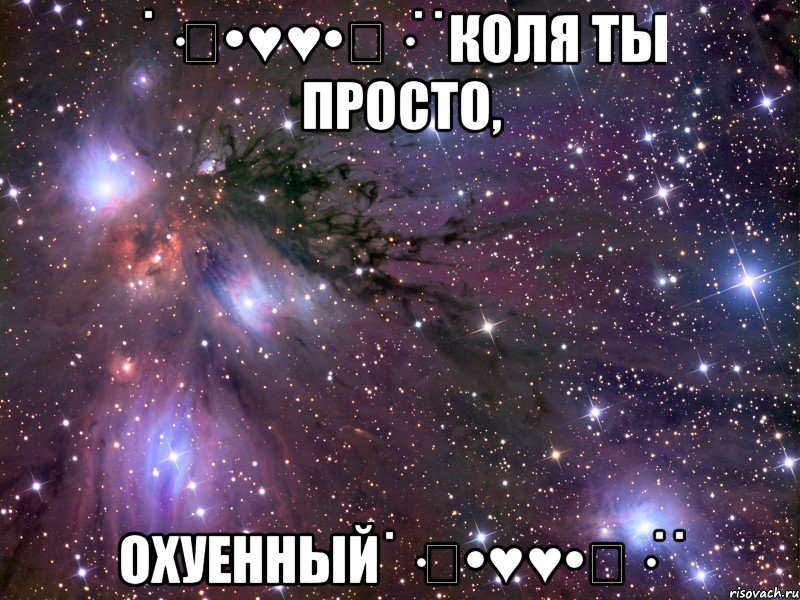 ˙·٠•♥♥•٠·˙˙Коля ты просто, Охуенный˙·٠•♥♥•٠·˙˙, Мем Космос