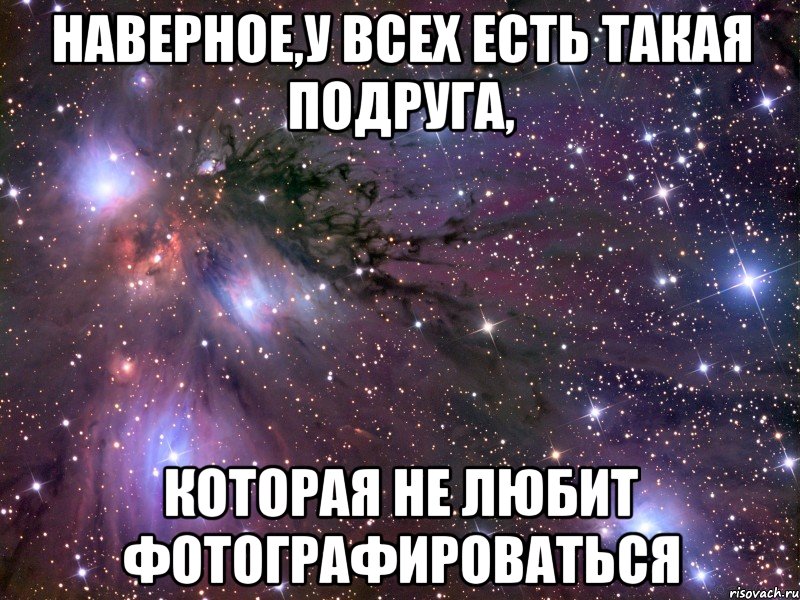 Наверное,у всех есть такая подруга, Которая не любит фотографироваться, Мем Космос