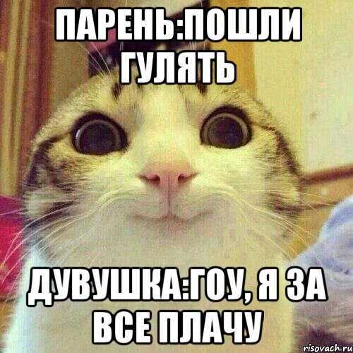 Парень:Пошли гулять Дувушка:Гоу, я за все плачу