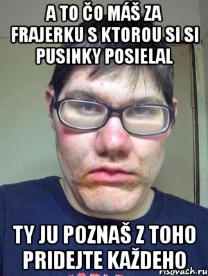 A to čo máš za frajerku s ktorou si si pusinky posielal ty ju poznaš z toho pridejte každeho, Мем красавчик